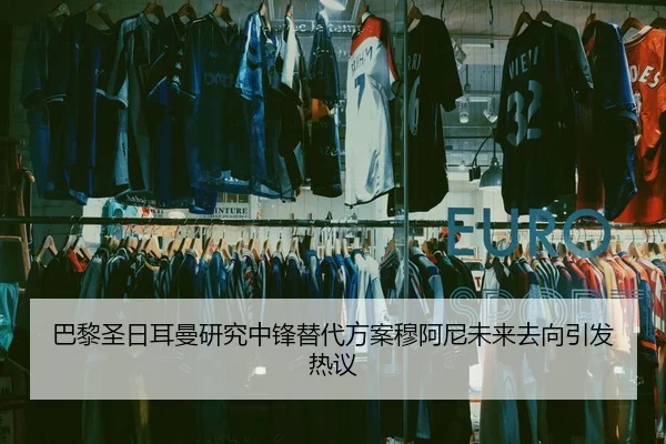 巴黎圣日耳曼研究中锋替代方案穆阿尼未来去向引发热议
