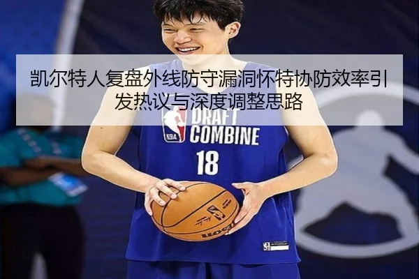 凯尔特人复盘外线防守漏洞怀特协防效率引发热议与深度调整思路